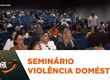 Secretaria de Segurança Pública realiza seminário sobre violência doméstica contra a mulher