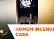 Homem incendeia casa após não aceitar o fim do relacionamento; família pede ajuda